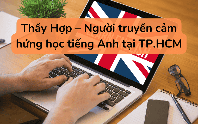 Thầy Hợp – Người truyền cảm hứng học tiếng Anh tại TP.HCM